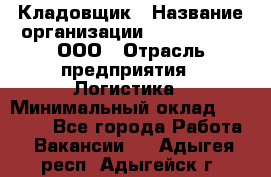 Кладовщик › Название организации ­ Finn Flare, ООО › Отрасль предприятия ­ Логистика › Минимальный оклад ­ 28 000 - Все города Работа » Вакансии   . Адыгея респ.,Адыгейск г.